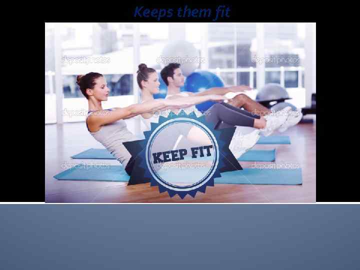 Keeps them fit 