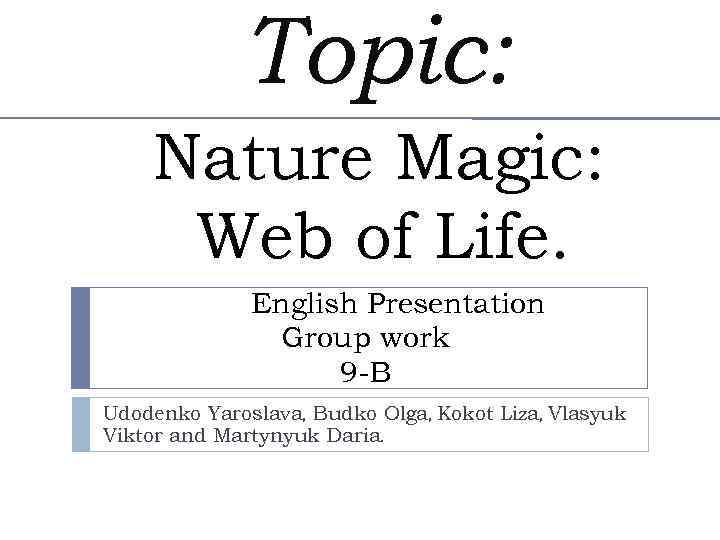 Topic: Nature Magic: Web of Life. English Presentation Group work 9 -B Udodenko Yaroslava,