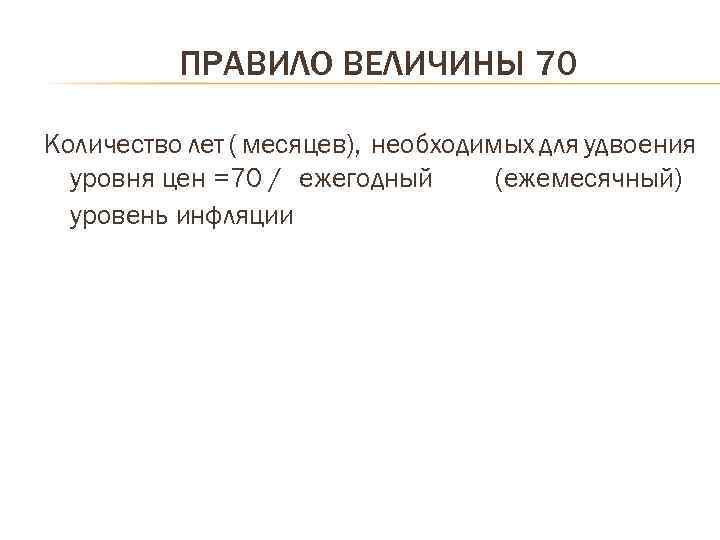 ПРАВИЛО ВЕЛИЧИНЫ 70 Количество лет ( месяцев), необходимых для удвоения уровня цен =70 /