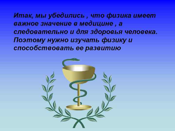 Итак, мы убедились , что физика имеет важное значение в медицине , а следовательно