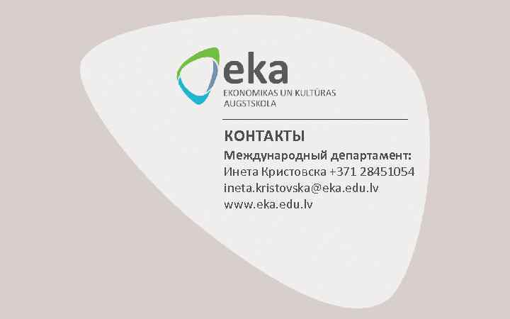 КОНТАКТЫ Международный департамент: Инета Кристовска +371 28451054 ineta. kristovska@eka. edu. lv www. eka. edu.