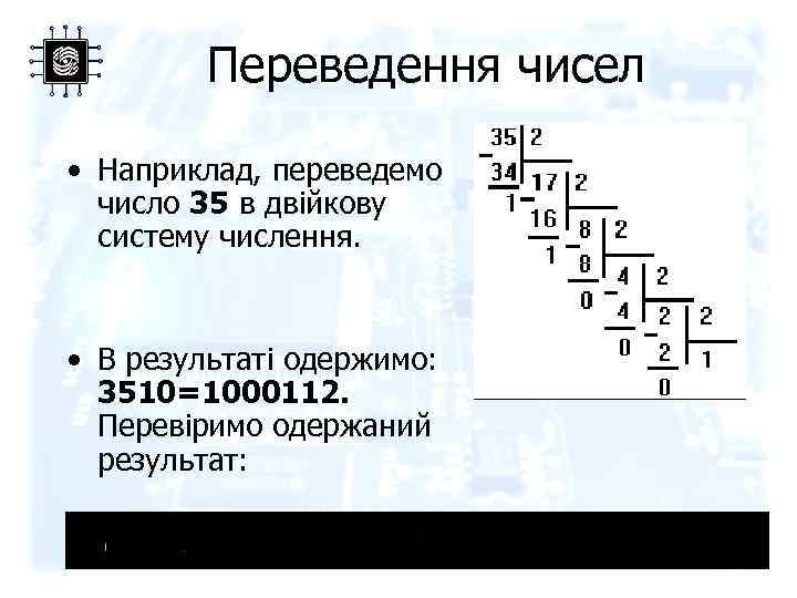Переведення чисел • Наприклад, переведемо число 35 в двійкову систему числення. • В результаті