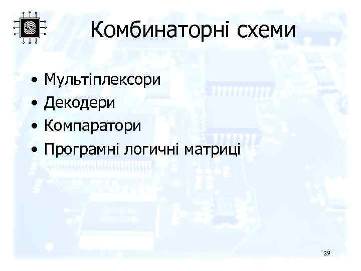 Комбинаторні схеми • • Мультіплексори Декодери Компаратори Програмні логичні матриці 29 