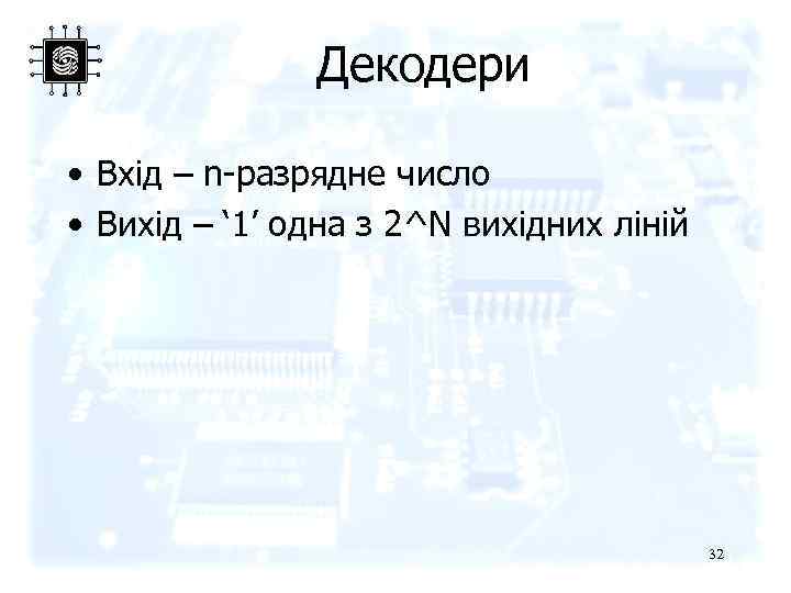 Декодери • Вхід – n-разрядне число • Вихід – ‘ 1’ одна з 2^N