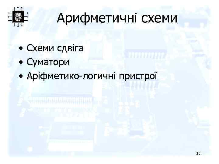Арифметичні схеми • Схеми сдвіга • Суматори • Аріфметико-логичні пристрої 36 
