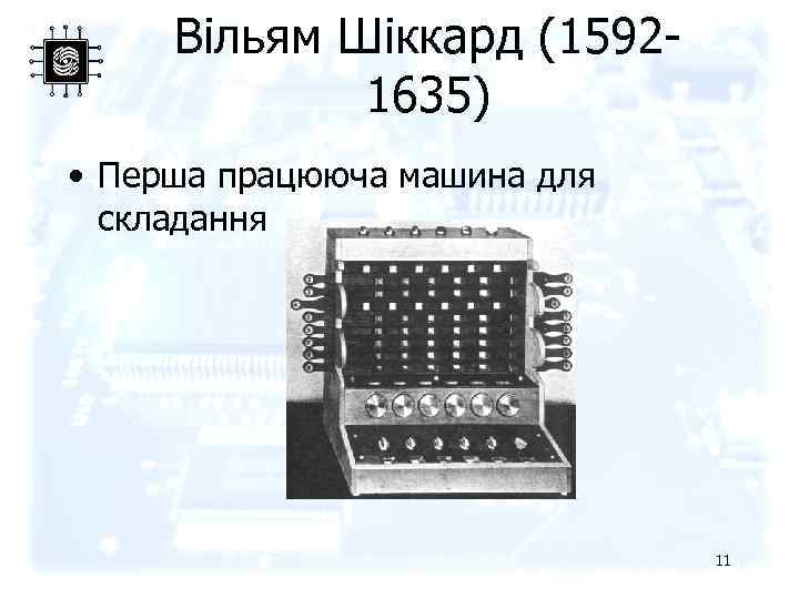 Вільям Шіккард (15921635) • Перша працююча машина для складання 11 
