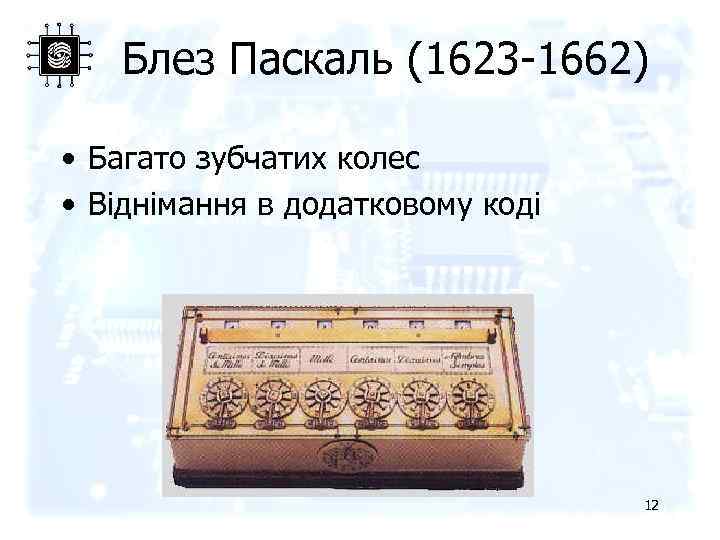 Блез Паскаль (1623 -1662) • Багато зубчатих колес • Віднімання в додатковому коді 12