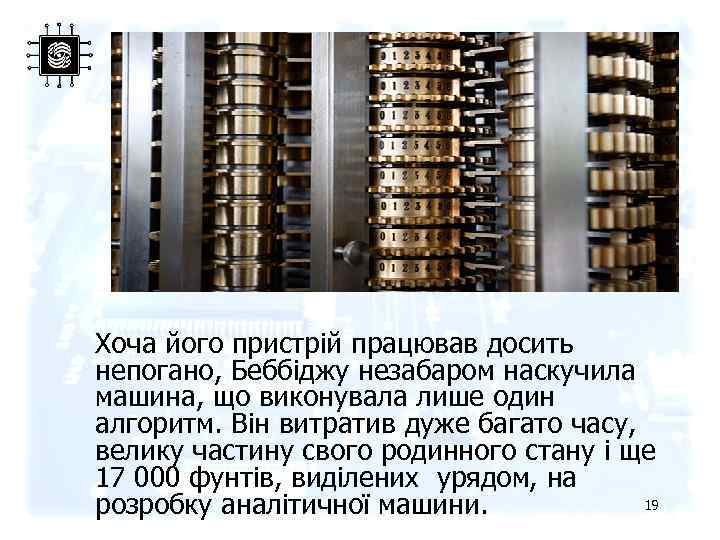 Хоча його пристрій працював досить непогано, Беббіджу незабаром наскучила машина, що виконувала лише один