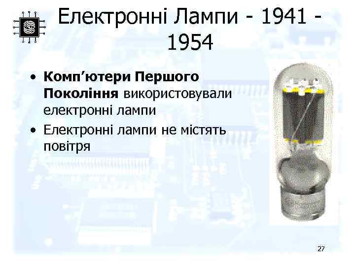 Електронні Лампи - 1941 - 1954 • Комп’ютери Першого Покоління використовували електронні лампи •