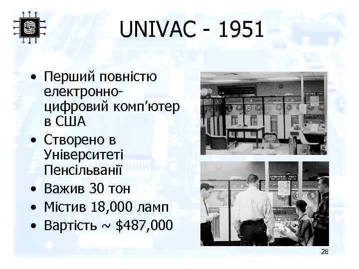 UNIVAC - 1951 • Перший повністю електронноцифровий комп’ютер в США • Створено в Університеті