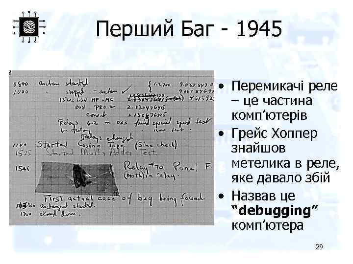 Перший Баг - 1945 • Перемикачі реле – це частина комп’ютерів • Грейс Хоппер
