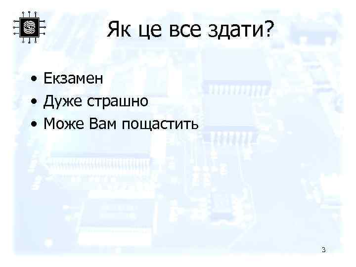 Як це все здати? • Екзамен • Дуже страшно • Може Вам пощастить 3