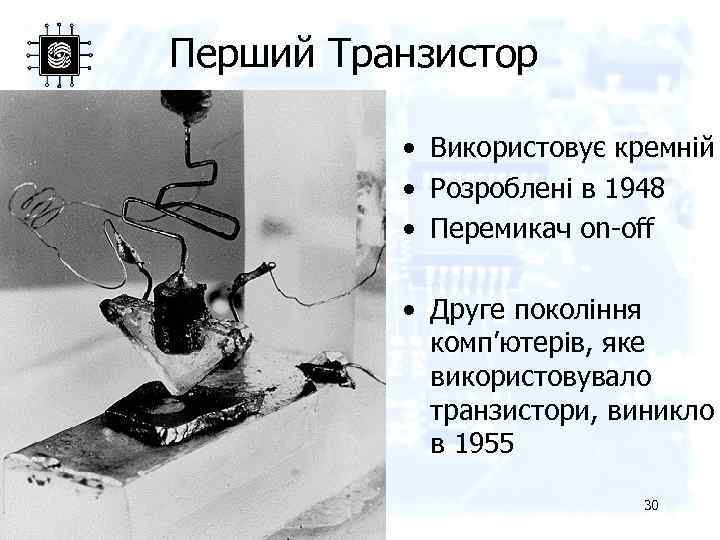 Перший Транзистор • Використовує кремній • Розроблені в 1948 • Перемикач on-off • Друге