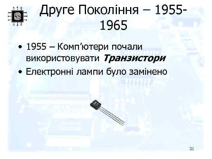 Друге Покоління – 19551965 • 1955 – Комп’ютери почали використовувати Транзистори • Електронні лампи