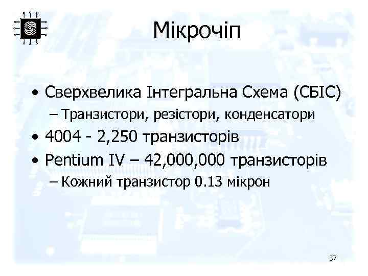Мікрочіп • Сверхвелика Інтегральна Схема (СБІС) – Транзистори, резістори, конденсатори • 4004 - 2,