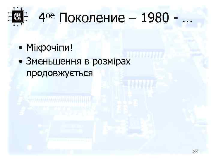 4 ое Поколение – 1980 - … • Мікрочіпи! • Зменьшення в розмірах продовжується