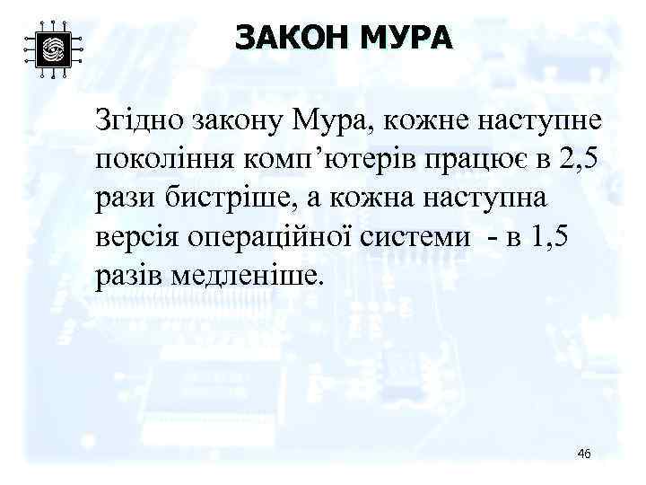ЗАКОН МУРА Згідно закону Мура, кожне наступне покоління комп’ютерів працює в 2, 5 рази