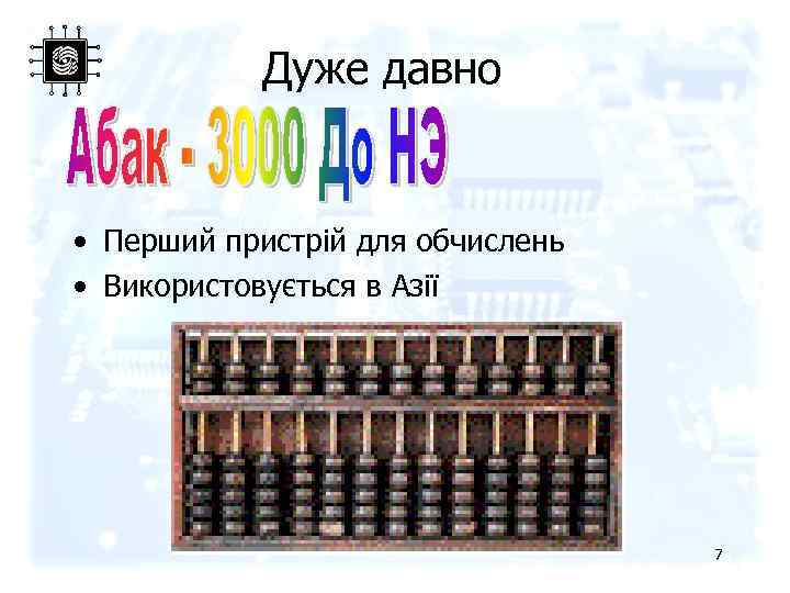 Дуже давно • Перший пристрій для обчислень • Використовується в Азії 7 
