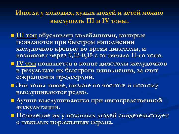 Иногда у молодых, худых людей и детей можно выслушать III и IV тоны. n