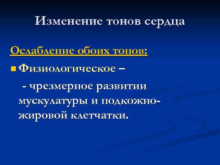 Изменение тонов сердца Ослабление обоих тонов: n Физиологическое – - чрезмерное развитии мускулатуры и