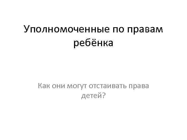 Уполномоченные по правам ребёнка Как они могут отстаивать права детей? 