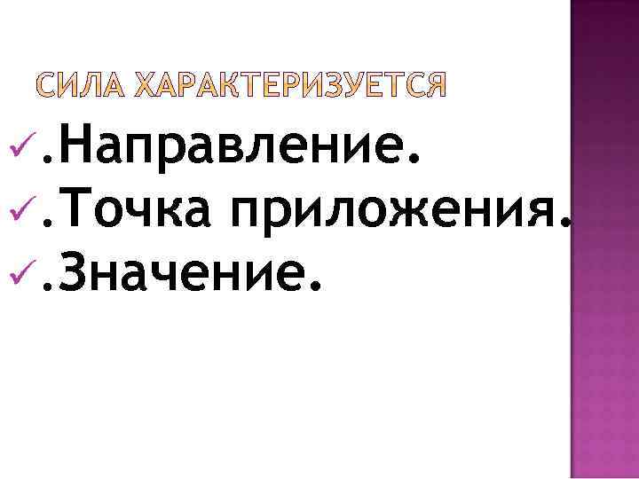 ü. Направление. ü. Точка приложения. ü. Значение. 