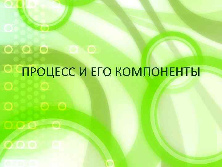 ПРОЦЕСС И ЕГО КОМПОНЕНТЫ 