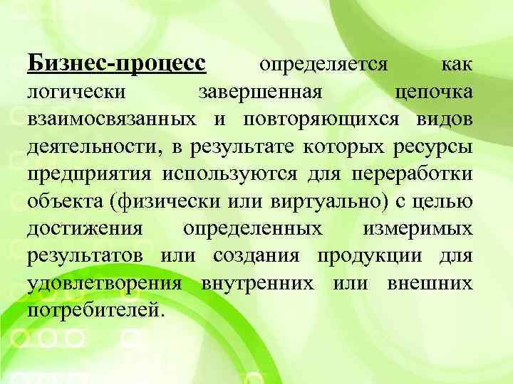 Бизнес-процесс определяется как логически завершенная цепочка взаимосвязанных и повторяющихся видов деятельности, в результате которых