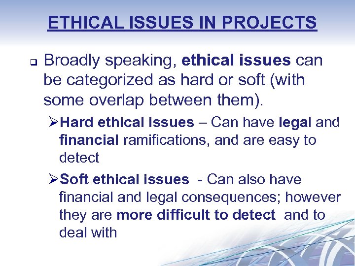 ETHICAL ISSUES IN PROJECTS q Broadly speaking, ethical issues can be categorized as hard