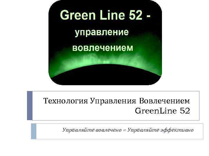 Технология Управления Вовлечением Green. Line 52 Управляйте вовлечено = Управляйте эффективно 