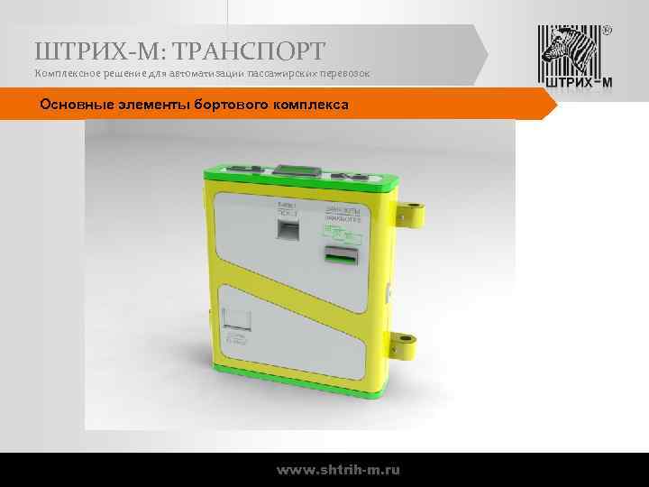 ШТРИХ-М: ТРАНСПОРТ Комплексное решение для автоматизации пассажирских перевозок Основные элементы бортового комплекса www. shtrih-m.