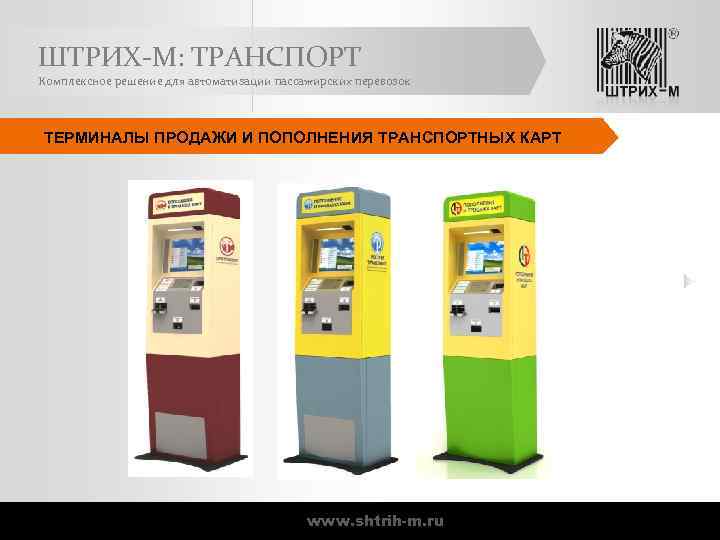 ШТРИХ-М: ТРАНСПОРТ Комплексное решение для автоматизации пассажирских перевозок ТЕРМИНАЛЫ ПРОДАЖИ И ПОПОЛНЕНИЯ ТРАНСПОРТНЫХ КАРТ
