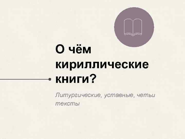 О чём кириллические книги? Литургические, уставные, четьи тексты 