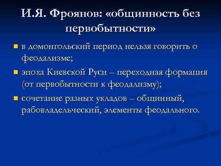И. Я. Фроянов: «общинность без первобытности» в домонгольский период нельзя говорить о феодализме; n