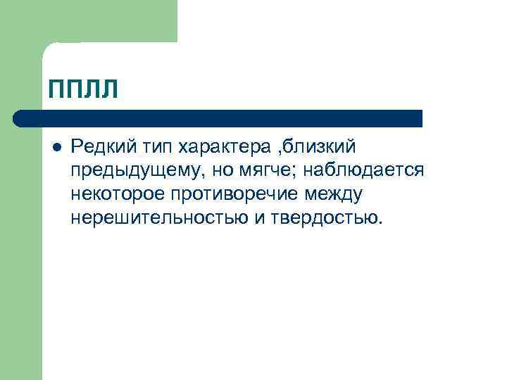 ППЛЛ l Редкий тип характера , близкий предыдущему, но мягче; наблюдается некоторое противоречие между