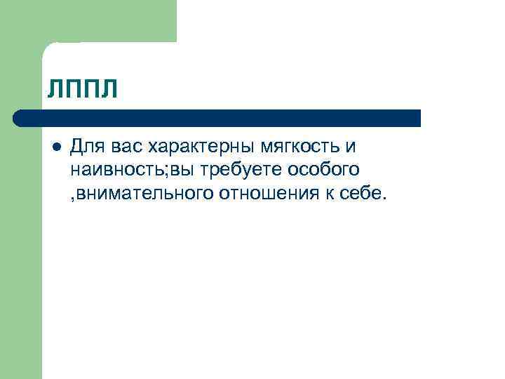 ЛППЛ l Для вас характерны мягкость и наивность; вы требуете особого , внимательного отношения