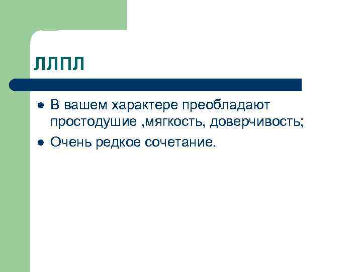 ЛЛПЛ l l В вашем характере преобладают простодушие , мягкость, доверчивость; Очень редкое сочетание.