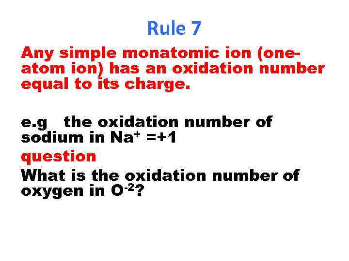 Rule 7 Any simple monatomic ion (oneatom ion) has an oxidation number equal to