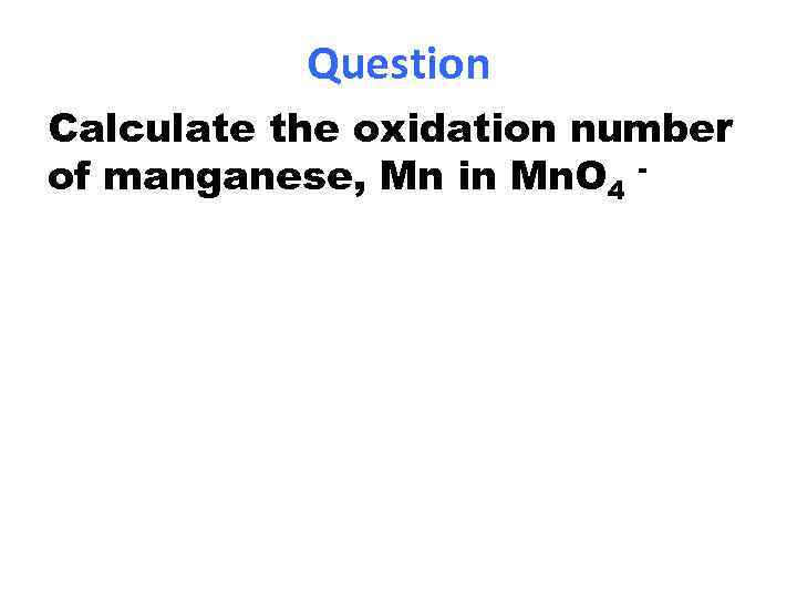 Question Calculate the oxidation number of manganese, Mn in Mn. O 4 - 