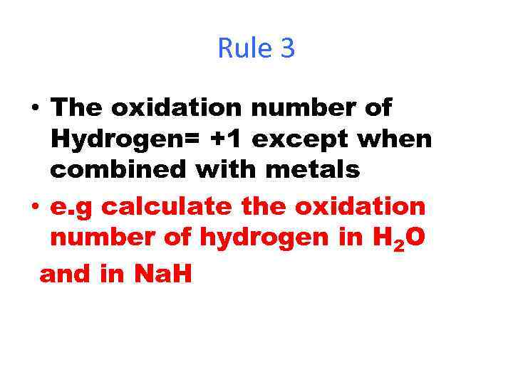 Rule 3 • The oxidation number of Hydrogen= +1 except when combined with metals