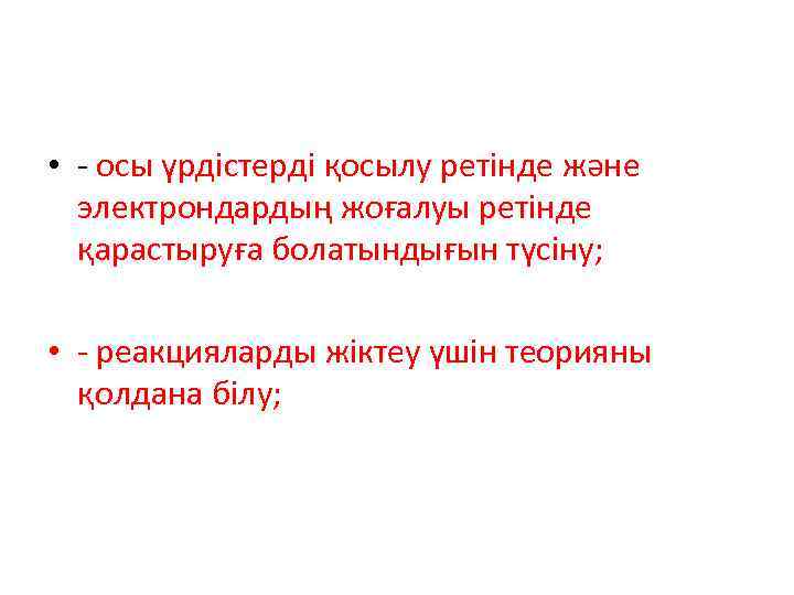  • - осы үрдістерді қосылу ретінде және электрондардың жоғалуы ретінде қарастыруға болатындығын түсіну;