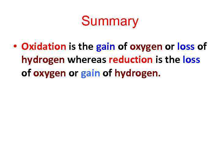 Summary • Oxidation is the gain of oxygen or loss of hydrogen whereas reduction