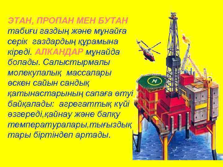 ЭТАН, ПРОПАН МЕН БУТАН табиғи газдың және мұнайға серік газдардың құрамына кіреді. АЛКАНДАР мұнайда