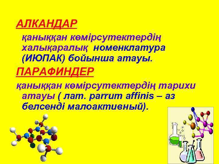 АЛКАНДАР қаныққан көмірсутектердің халықаралық номенклатура (ИЮПАК) бойынша атауы. ПАРАФИНДЕР қаныққан көмірсутектердің тарихи атауы (