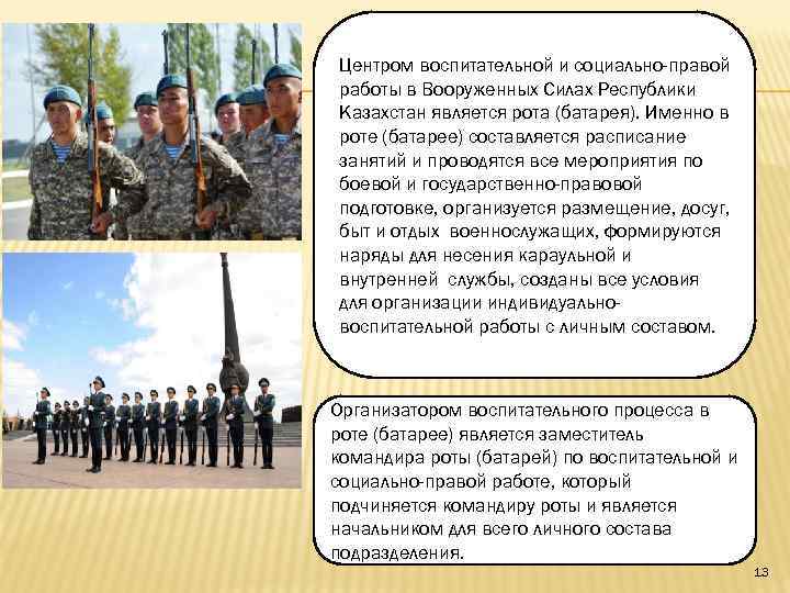 Центром воспитательной и социально-правой работы в Вооруженных Силах Республики Казахстан является рота (батарея). Именно
