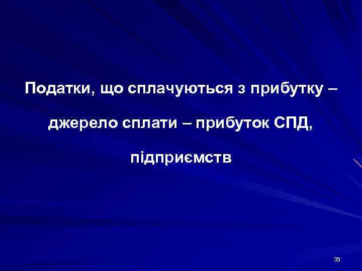 Податки, що сплачуються з прибутку – джерело сплати – прибуток СПД, підприємств 35 