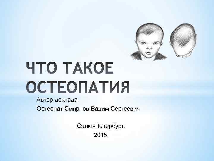 Автор доклада Остеопат Смирнов Вадим Сергеевич Санкт-Петербург. 2015. 