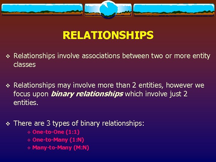 RELATIONSHIPS v Relationships involve associations between two or more entity classes v Relationships may