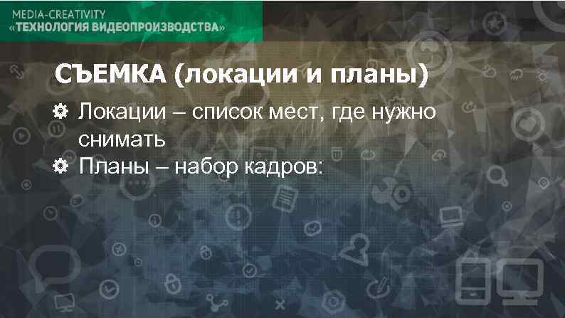 СЪЕМКА (локации и планы) Локации – список мест, где нужно снимать Планы – набор