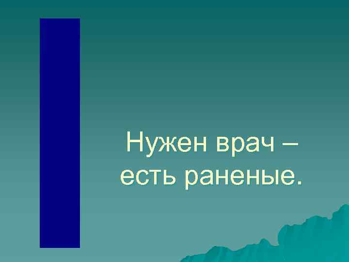 Нужен врач – есть раненые. 